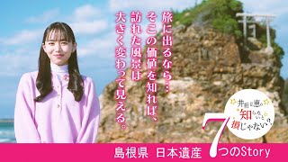 『井桁弘恵の知らないと損じゃない？』しまねの日本遺産７つのStory 編