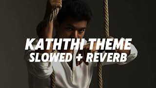 KATHTHI THEME - [ Slowed + Reverb ] KATHTHI