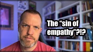 There’s no such thing as the “sin of empathy”