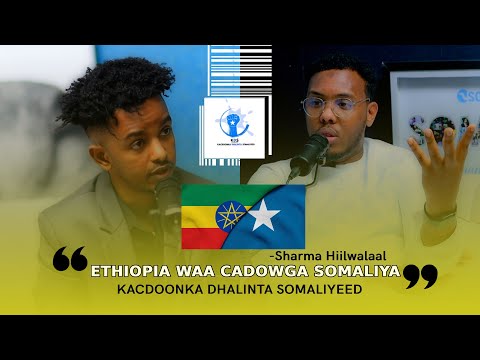 SIRTA DAGAALKA ETHIOPIA-KACDOONOA DHALINTA SOMALIYEED ( SHARMA HIILWALAAL BY DEEQ DARAJO )