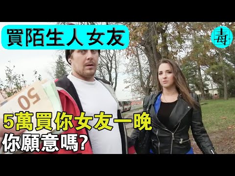 街頭人性實驗：買陌生人女友！5萬買你女友一晚，你願意嗎？