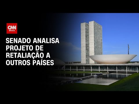 Projeto de lei de retaliação a países deve ser analisado no Senado | AGORA CNN