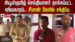 🔴LIVE : நியூஸ்தமிழ் செய்தியாளர் தாக்கப்பட்ட விவகாரம் - சீமான் நேரில் சந்திப்பு